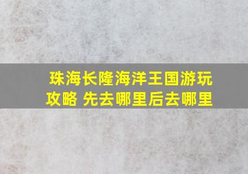 珠海长隆海洋王国游玩攻略 先去哪里后去哪里